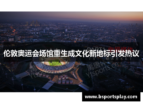 伦敦奥运会场馆重生成文化新地标引发热议